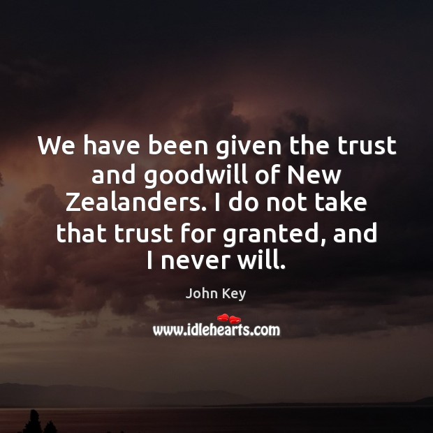 We have been given the trust and goodwill of New Zealanders. I John Key Picture Quote