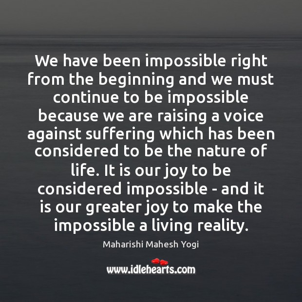 We have been impossible right from the beginning and we must continue Maharishi Mahesh Yogi Picture Quote