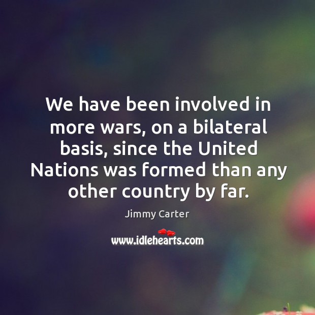 We have been involved in more wars, on a bilateral basis, since Jimmy Carter Picture Quote