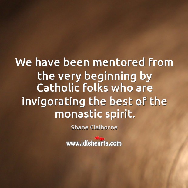 We have been mentored from the very beginning by Catholic folks who Shane Claiborne Picture Quote