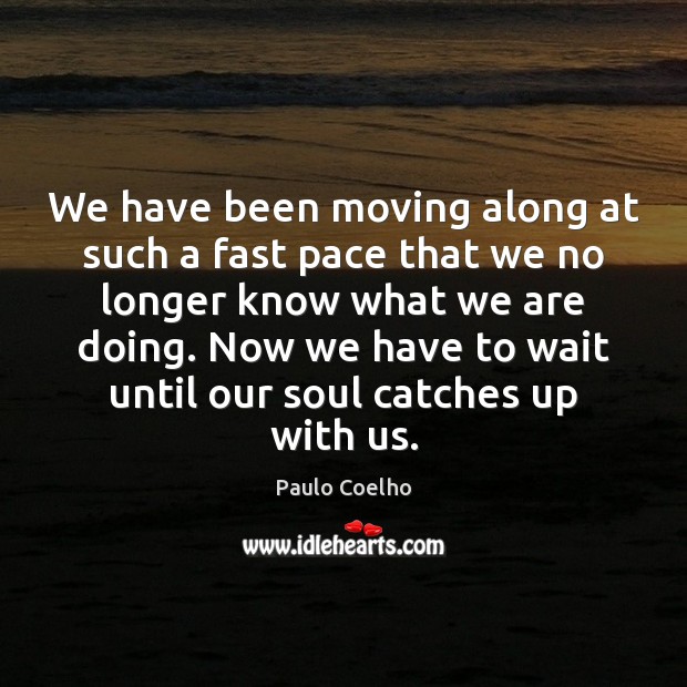 We have been moving along at such a fast pace that we Image