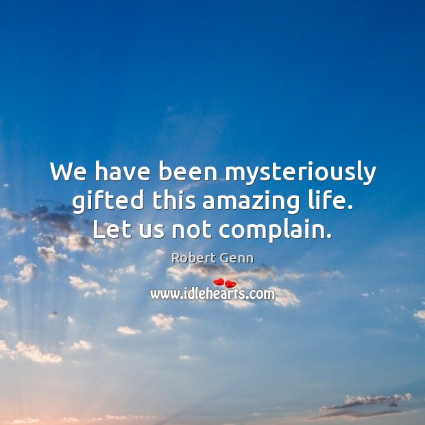 We have been mysteriously gifted this amazing life. Let us not complain. Robert Genn Picture Quote