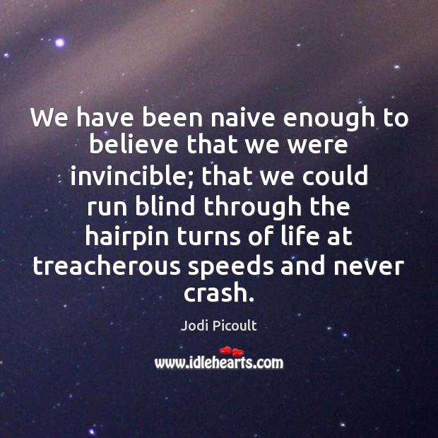 We have been naive enough to believe that we were invincible; that Jodi Picoult Picture Quote