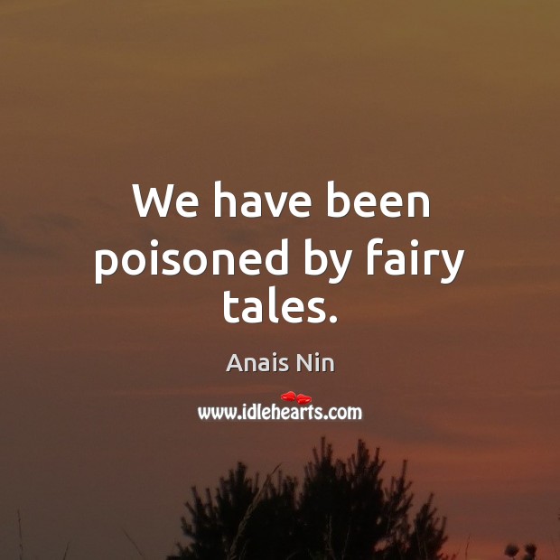 We have been poisoned by fairy tales. Anais Nin Picture Quote