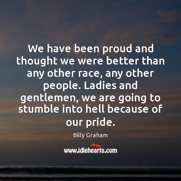 We have been proud and thought we were better than any other Billy Graham Picture Quote