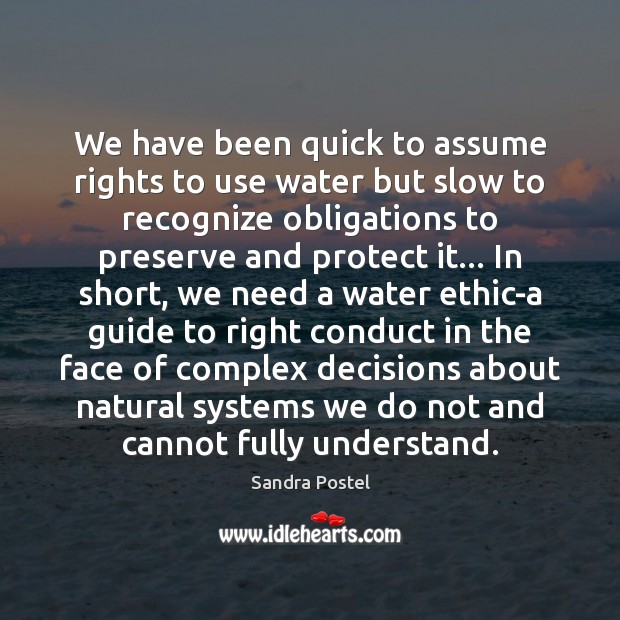 We have been quick to assume rights to use water but slow Sandra Postel Picture Quote