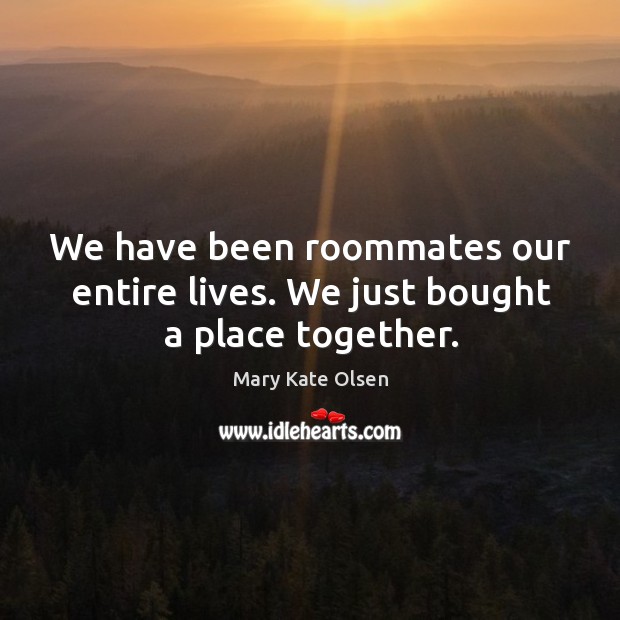 We have been roommates our entire lives. We just bought a place together. Image