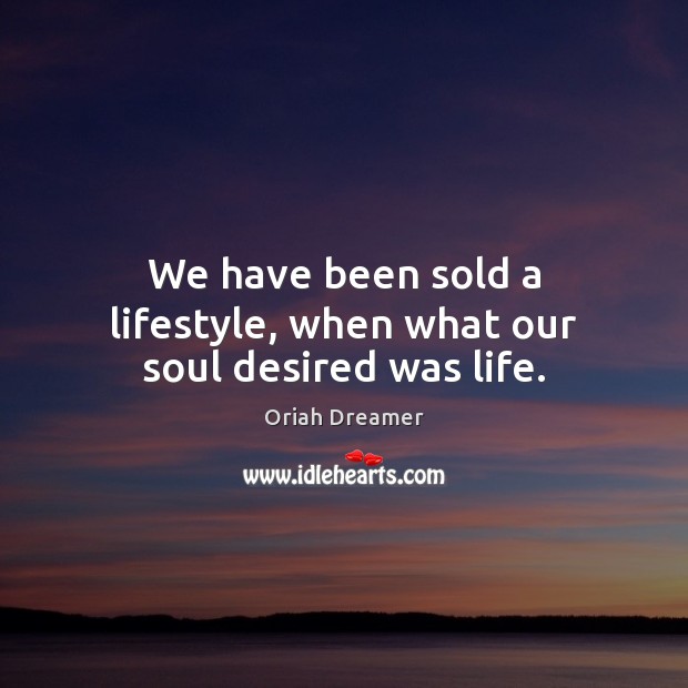 We have been sold a lifestyle, when what our soul desired was life. Oriah Dreamer Picture Quote