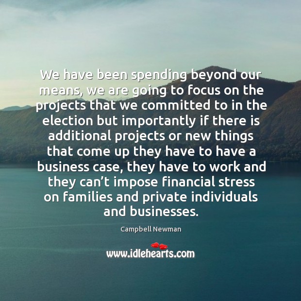 We have been spending beyond our means, we are going to focus on the projects Campbell Newman Picture Quote