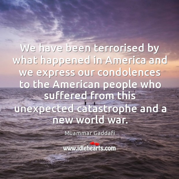 We have been terrorised by what happened in america and we express our condolences Muammar Gaddafi Picture Quote