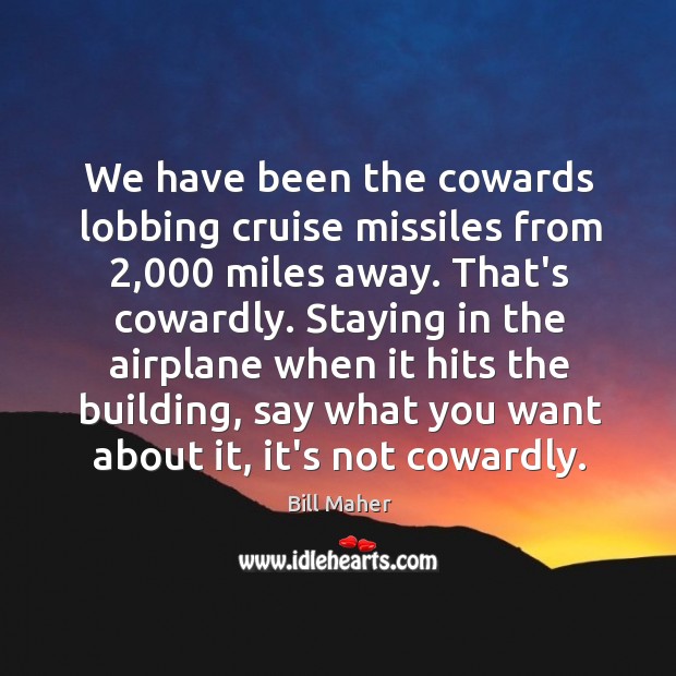We have been the cowards lobbing cruise missiles from 2,000 miles away. That’s Bill Maher Picture Quote