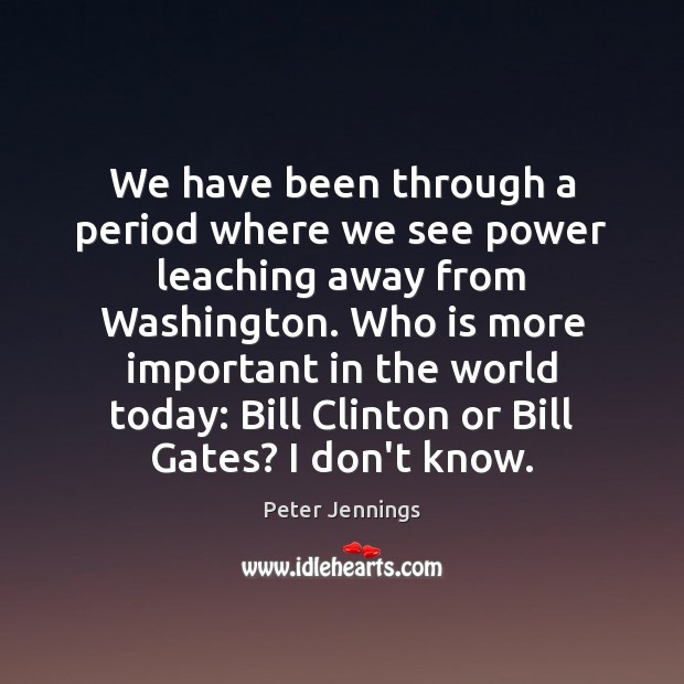 We have been through a period where we see power leaching away Peter Jennings Picture Quote