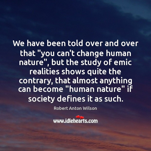 We have been told over and over that “you can’t change human Robert Anton Wilson Picture Quote