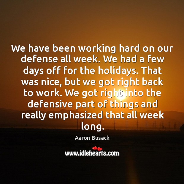 We have been working hard on our defense all week. We had a few days off for the holidays. Aaron Busack Picture Quote