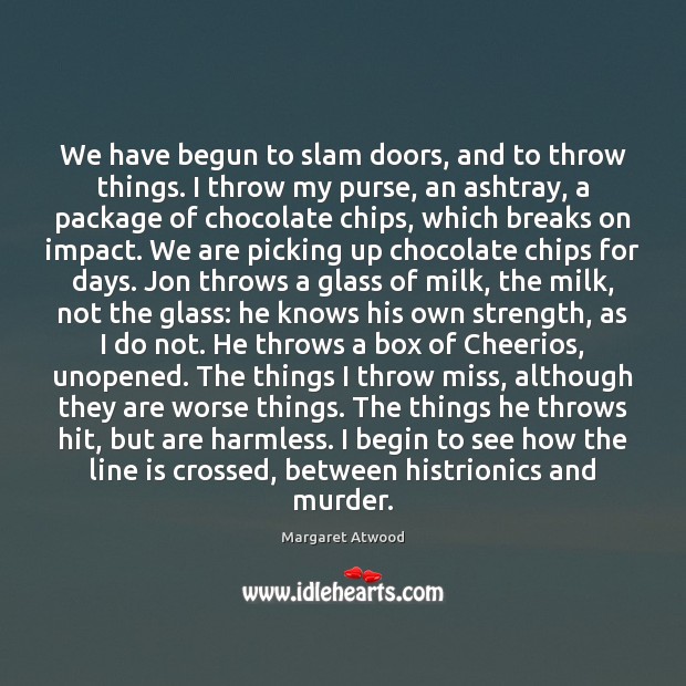 We have begun to slam doors, and to throw things. I throw Margaret Atwood Picture Quote