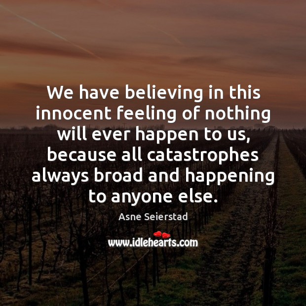 We have believing in this innocent feeling of nothing will ever happen Asne Seierstad Picture Quote