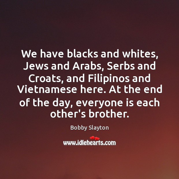 We have blacks and whites, Jews and Arabs, Serbs and Croats, and 
