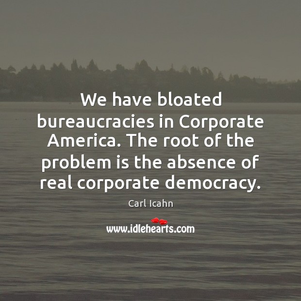 We have bloated bureaucracies in Corporate America. The root of the problem Carl Icahn Picture Quote