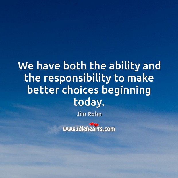 We have both the ability and the responsibility to make better choices beginning today. Jim Rohn Picture Quote