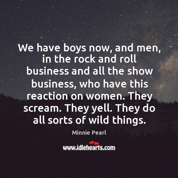 We have boys now, and men, in the rock and roll business and all the show business Minnie Pearl Picture Quote
