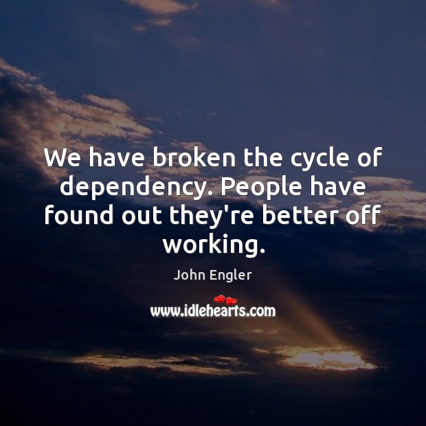 We have broken the cycle of dependency. People have found out they’re better off working. Image