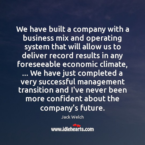 We have built a company with a business mix and operating system Jack Welch Picture Quote