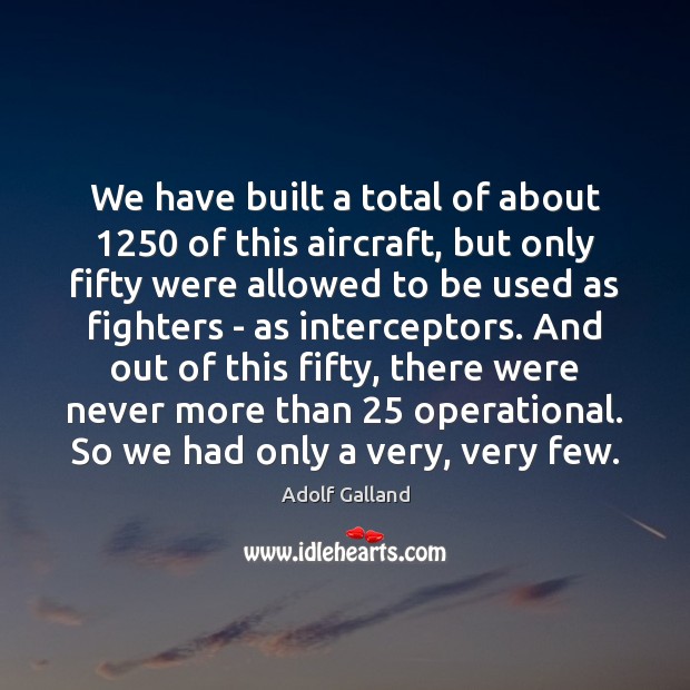 We have built a total of about 1250 of this aircraft, but only Adolf Galland Picture Quote