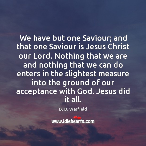 We have but one Saviour; and that one Saviour is Jesus Christ B. B. Warfield Picture Quote