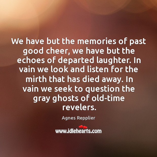 We have but the memories of past good cheer, we have but Agnes Repplier Picture Quote