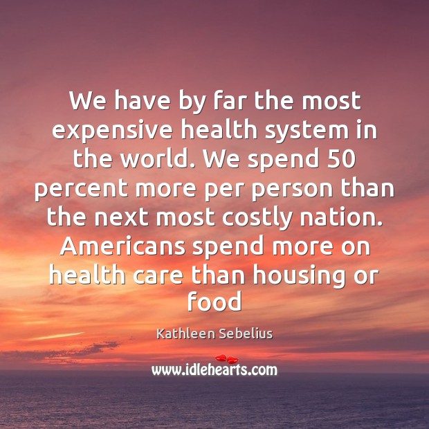 We have by far the most expensive health system in the world. Kathleen Sebelius Picture Quote