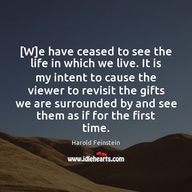 [W]e have ceased to see the life in which we live. Image
