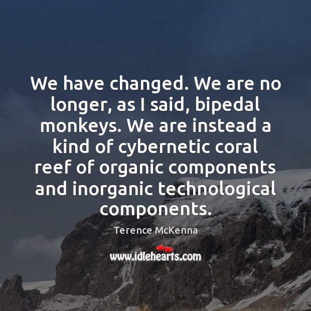 We have changed. We are no longer, as I said, bipedal monkeys. Terence McKenna Picture Quote