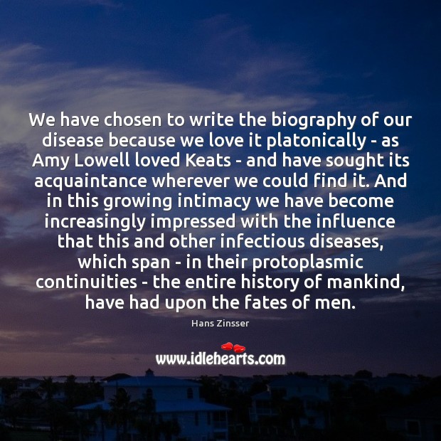 We have chosen to write the biography of our disease because we Hans Zinsser Picture Quote