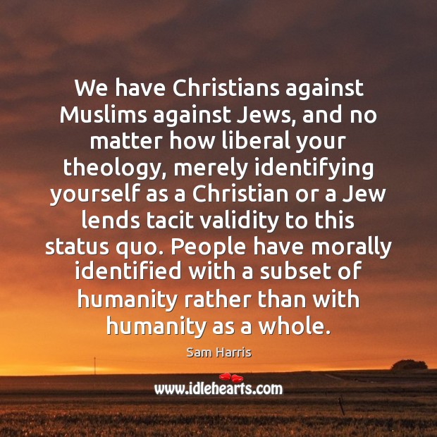 We have Christians against Muslims against Jews, and no matter how liberal Sam Harris Picture Quote