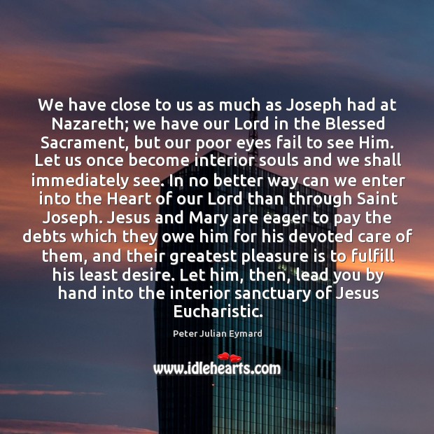 We have close to us as much as Joseph had at Nazareth; Peter Julian Eymard Picture Quote