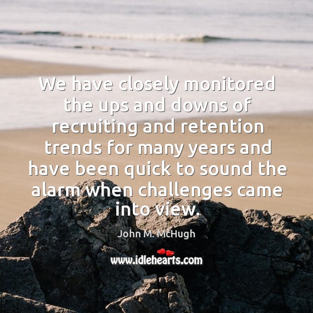 We have closely monitored the ups and downs of recruiting and retention trends for many John M. McHugh Picture Quote