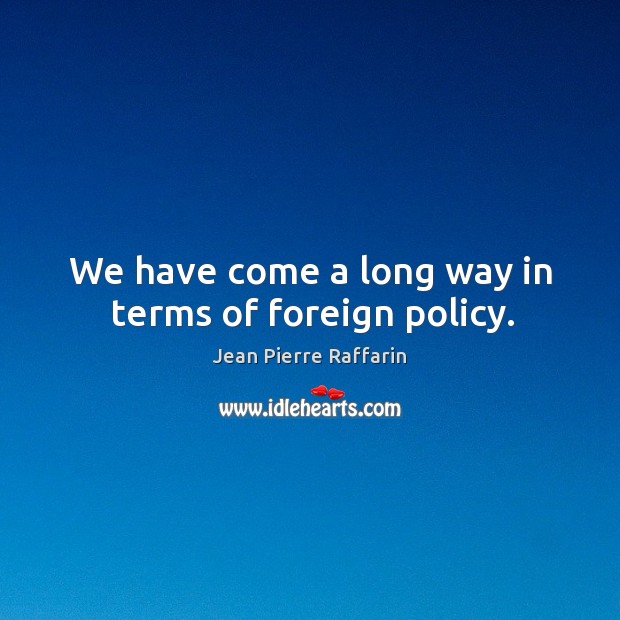 We have come a long way in terms of foreign policy. Jean Pierre Raffarin Picture Quote
