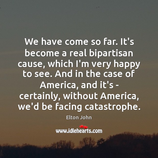 We have come so far. It’s become a real bipartisan cause, which Elton John Picture Quote