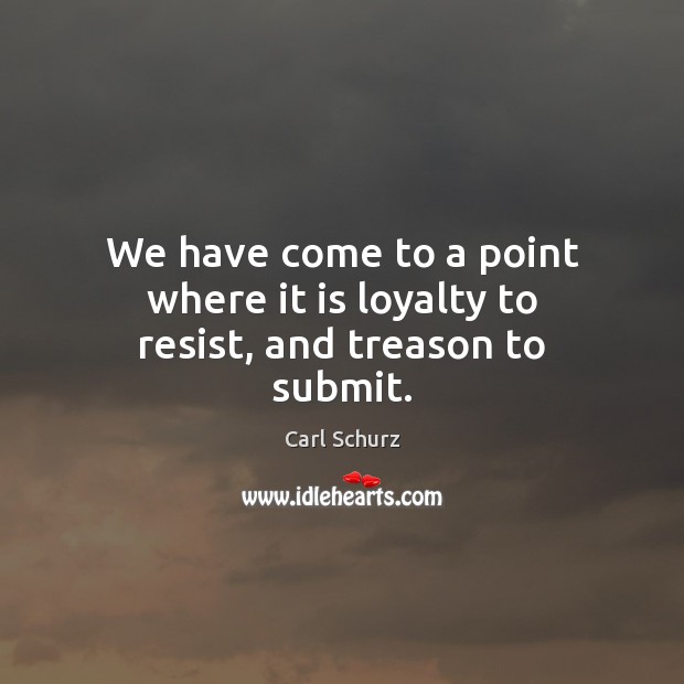 We have come to a point where it is loyalty to resist, and treason to submit. Image