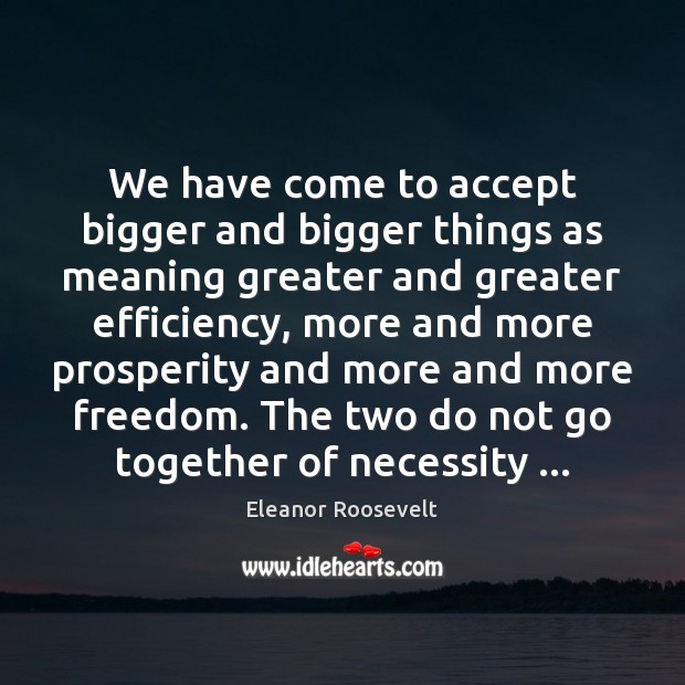 We have come to accept bigger and bigger things as meaning greater Eleanor Roosevelt Picture Quote