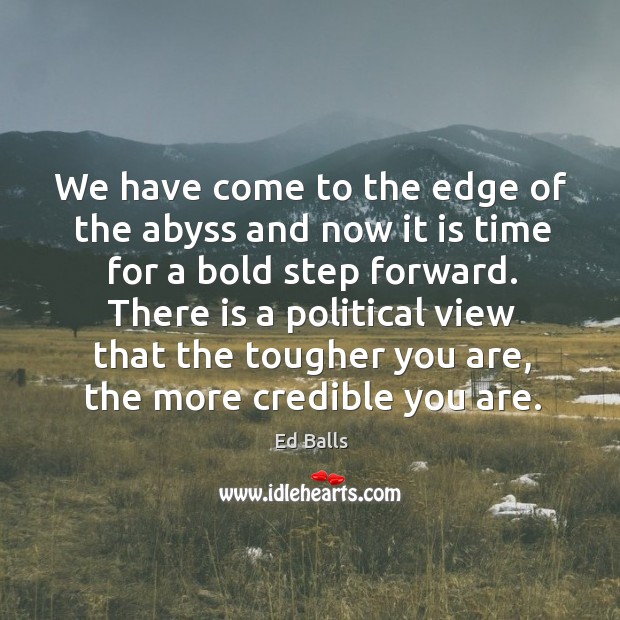 We have come to the edge of the abyss and now it is time for a bold step forward. Ed Balls Picture Quote