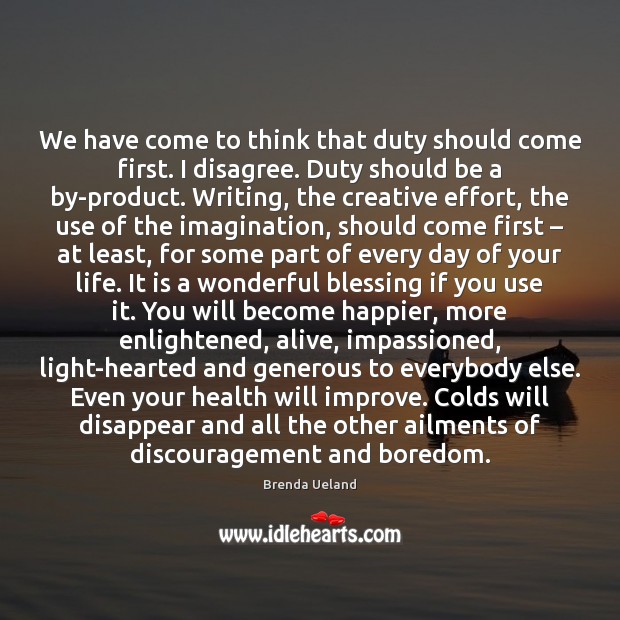 We have come to think that duty should come first. I disagree. Brenda Ueland Picture Quote