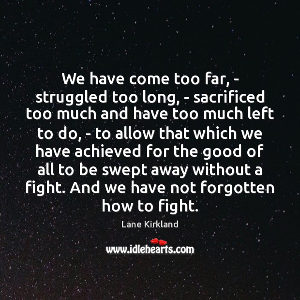 We have come too far, – struggled too long, – sacrificed too Lane Kirkland Picture Quote
