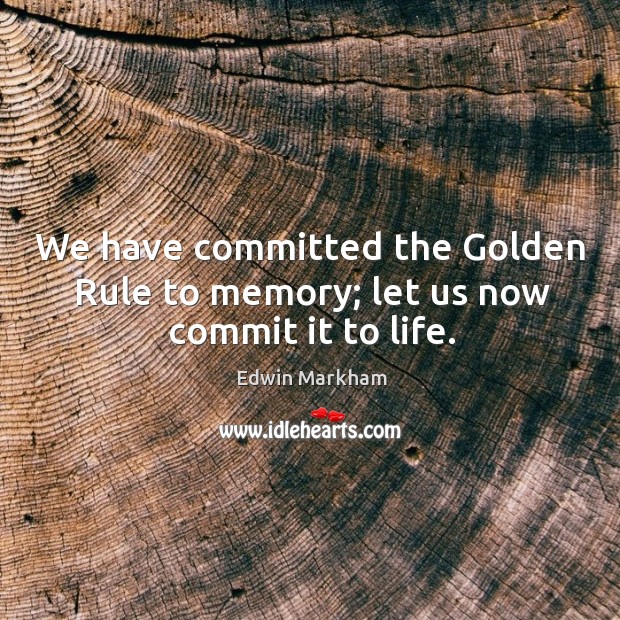 We have committed the golden rule to memory; let us now commit it to life. Edwin Markham Picture Quote