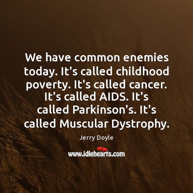 We have common enemies today. It’s called childhood poverty. It’s called cancer. Jerry Doyle Picture Quote