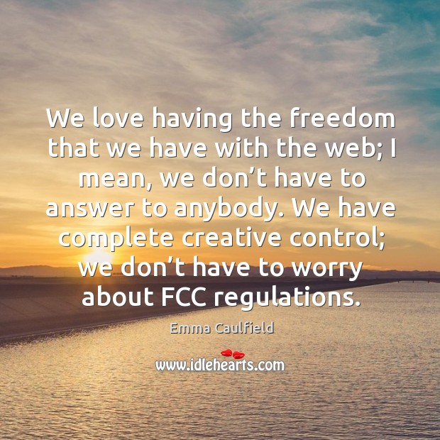 We have complete creative control; we don’t have to worry about fcc regulations. Emma Caulfield Picture Quote