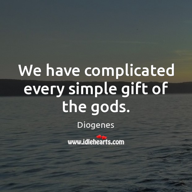 We have complicated every simple gift of the Gods. Diogenes Picture Quote