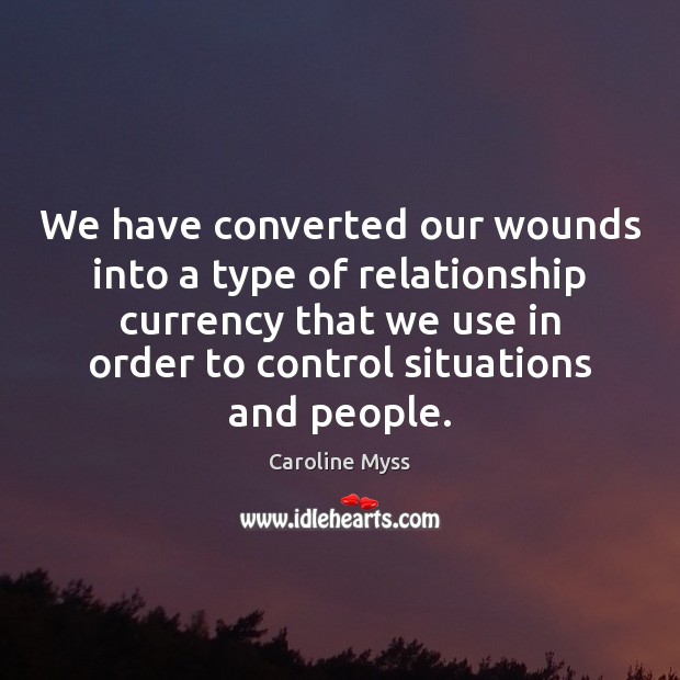 We have converted our wounds into a type of relationship currency that Caroline Myss Picture Quote