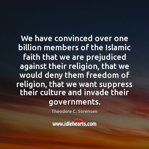 We have convinced over one billion members of the Islamic faith that Theodore C. Sorensen Picture Quote