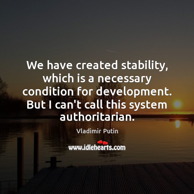 We have created stability, which is a necessary condition for development. But Vladimir Putin Picture Quote